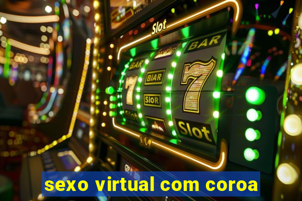 sexo virtual com coroa